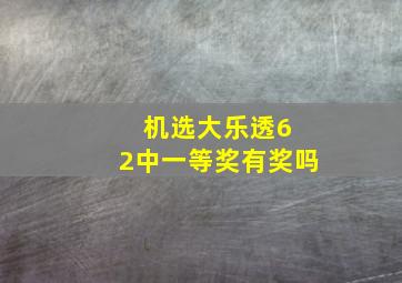 机选大乐透6 2中一等奖有奖吗